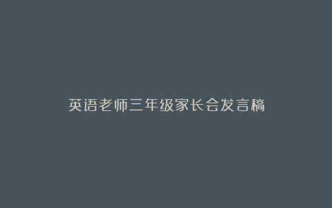 英语老师三年级家长会发言稿