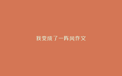 我变成了一阵风作文