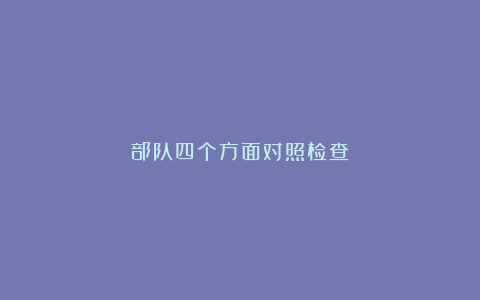 部队四个方面对照检查