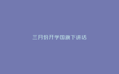 三月份开学国旗下讲话