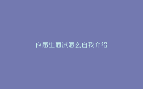 应届生面试怎么自我介绍