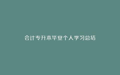 会计专升本毕业个人学习总结