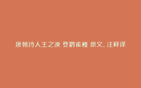 唐朝诗人王之涣《登鹳雀楼》原文、注释译文及赏析