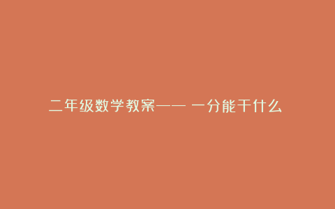 二年级数学教案——《一分能干什么？》