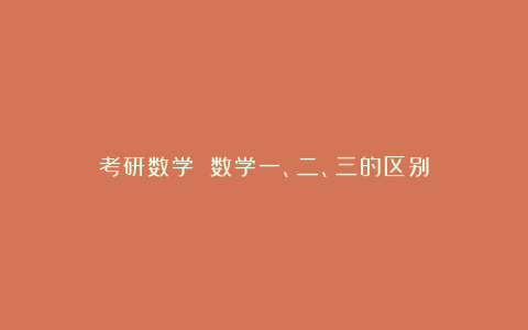 考研数学 数学一、二、三的区别