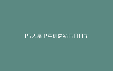 15天高中军训总结600字