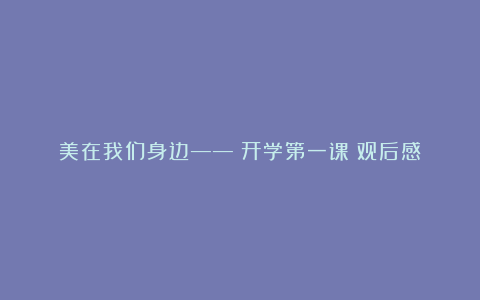 美在我们身边——《开学第一课》观后感