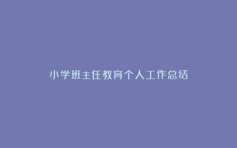 小学班主任教育个人工作总结