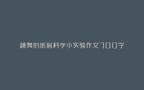 跳舞的纸屑科学小实验作文700字