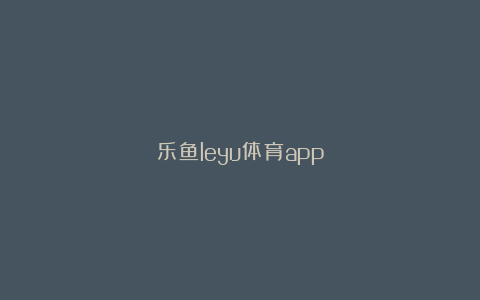 乐鱼leyu体育app