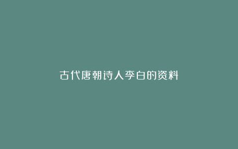 古代唐朝诗人李白的资料