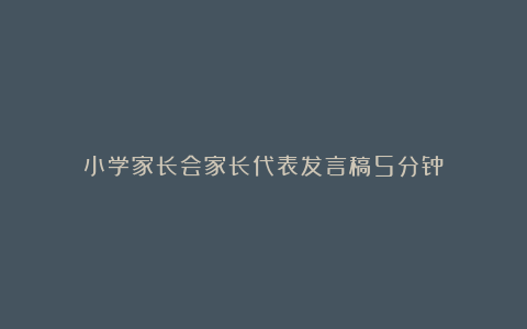 小学家长会家长代表发言稿5分钟