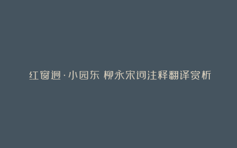 《红窗迥·小园东》柳永宋词注释翻译赏析