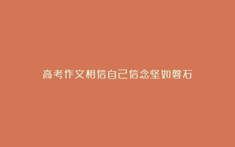 高考作文相信自己信念坚如磐石