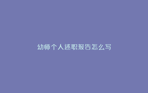 幼师个人述职报告怎么写