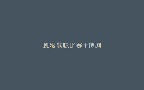 班级歌咏比赛主持词