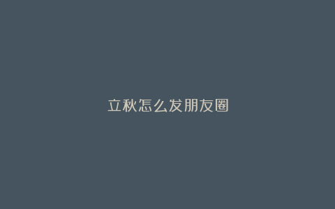 立秋怎么发朋友圈