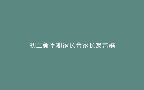 初三新学期家长会家长发言稿