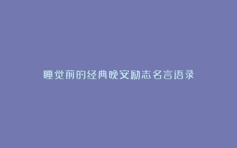 睡觉前的经典晚安励志名言语录