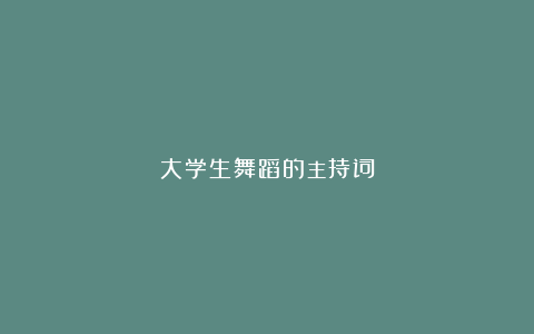 大学生舞蹈的主持词