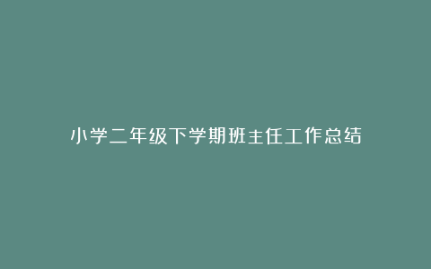 小学二年级下学期班主任工作总结