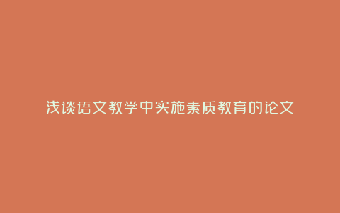 浅谈语文教学中实施素质教育的论文