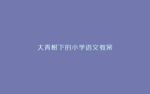 大青树下的小学语文教案