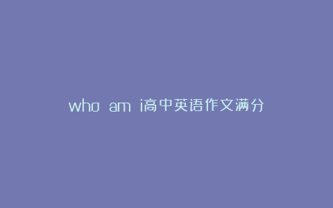 who am i高中英语作文满分