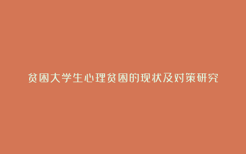 贫困大学生心理贫困的现状及对策研究