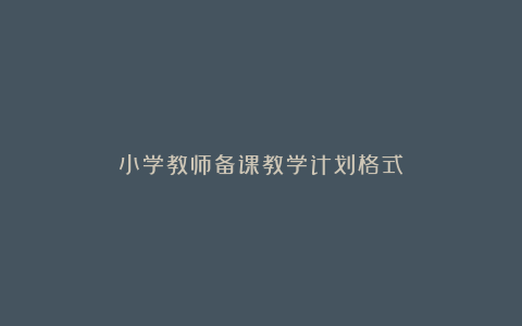 小学教师备课教学计划格式