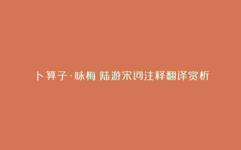 《卜算子·咏梅》陆游宋词注释翻译赏析