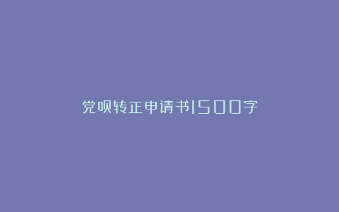 党员转正申请书1500字