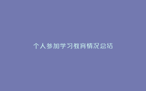 个人参加学习教育情况总结