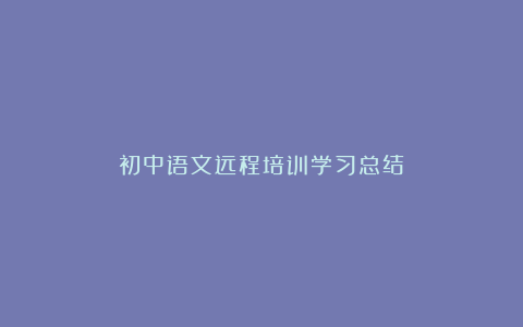 初中语文远程培训学习总结