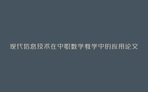 现代信息技术在中职数学教学中的应用论文