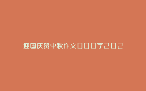 迎国庆贺中秋作文800字202