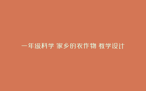 一年级科学《家乡的农作物》教学设计