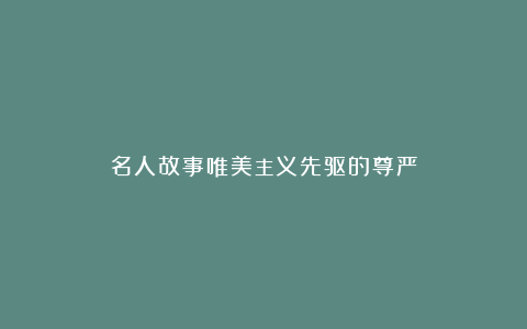 名人故事唯美主义先驱的尊严