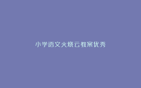 小学语文火烧云教案优秀