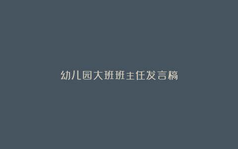 幼儿园大班班主任发言稿