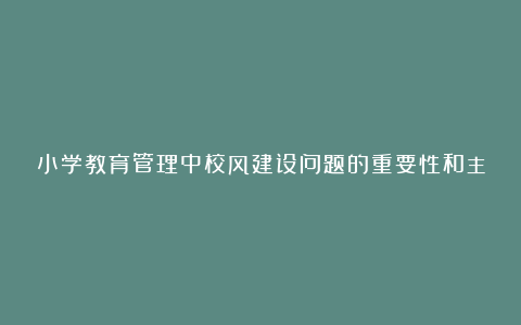 小学教育管理中校风建设问题的重要性和主要措施论文