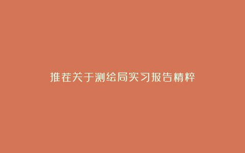 推荐关于测绘局实习报告精粹