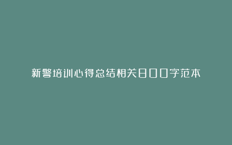 新警培训心得总结相关800字范本