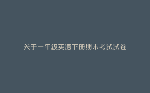 关于一年级英语下册期末考试试卷