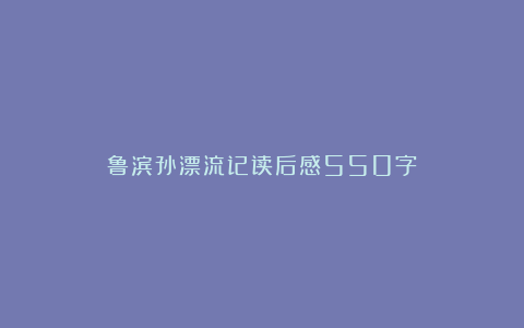 鲁滨孙漂流记读后感550字