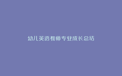 幼儿英语教师专业成长总结