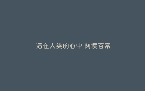 《活在人类的心中》阅读答案