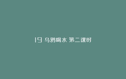 19《乌鸦喝水》第二课时