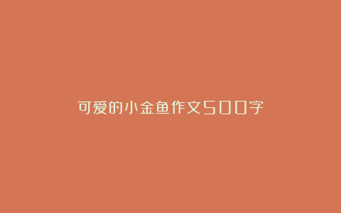 可爱的小金鱼作文500字