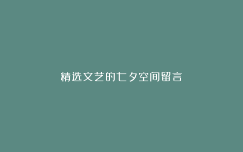 精选文艺的七夕空间留言